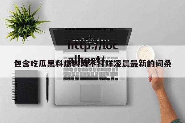 包含吃瓜黑料爆料网不打烊凌晨最新的词条