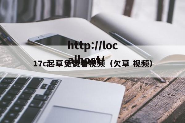 17c起草免费看视频（欠草 视频）