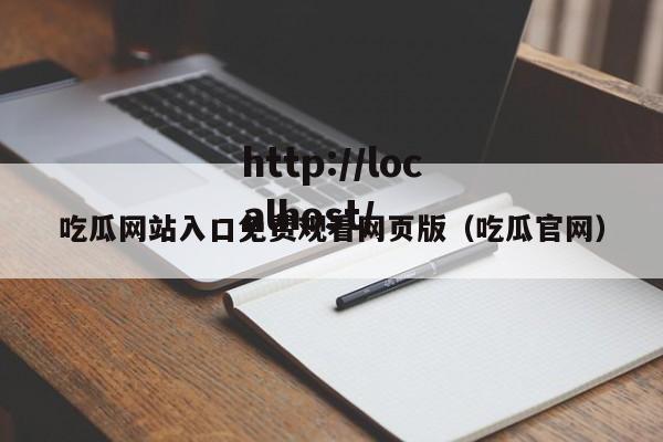 吃瓜网站入口免费观看网页版（吃瓜官网）